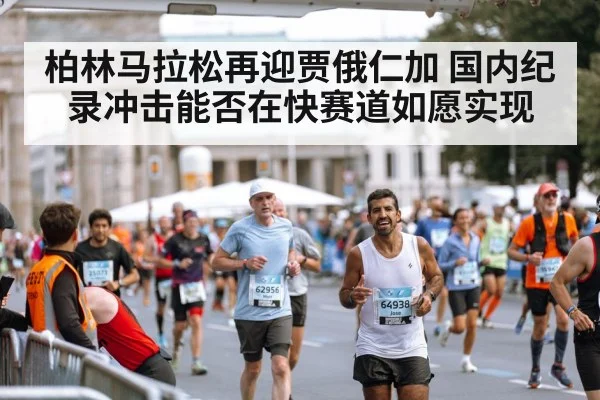 柏林马拉松再迎贾俄仁加 国内纪录冲击能否在快赛道如愿实现（kaiyun sport）