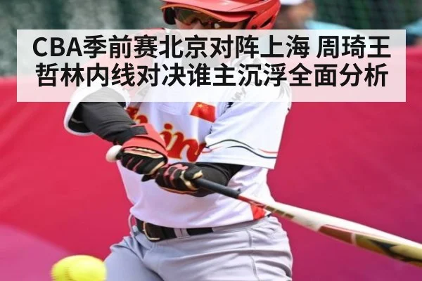 CBA季前赛北京对阵上海 周琦王哲林内线对决谁主沉浮全面分析（kaiyun sport）