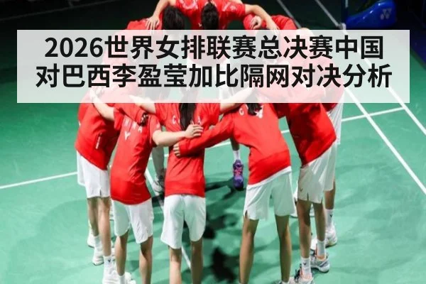 2026世界女排联赛总决赛中国对巴西李盈莹加比隔网对决分析（kaiyun sport）