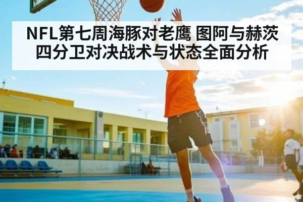 NFL第七周海豚对老鹰 图阿与赫茨四分卫对决战术与状态全面分析（kaiyun sport）