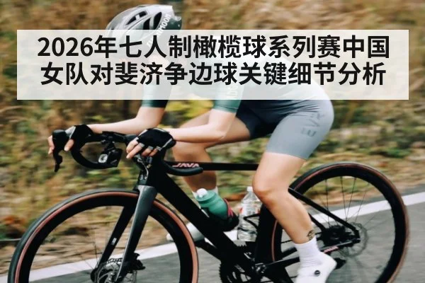 2026年七人制橄榄球系列赛中国女队对斐济争边球关键细节分析