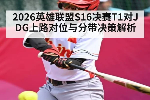 2026英雄联盟S16决赛T1对JDG上路对位与分带决策解析（kaiyun sport）